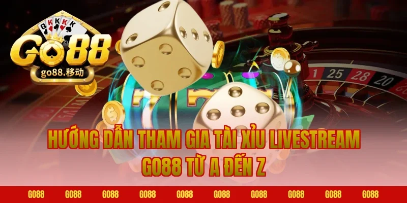 Hướng Dẫn Tham Gia Tài Xỉu Livestream Go88 Từ A Đến Z